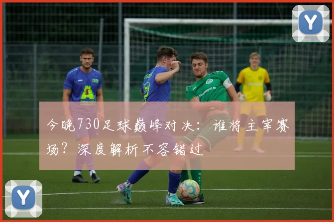 今晚730足球巅峰对决：谁将主宰赛场？深度解析不容错过