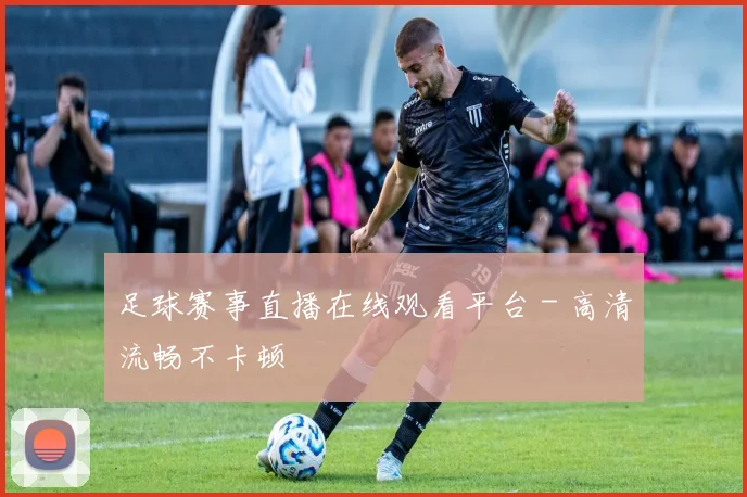 足球赛事直播在线观看平台 - 高清流畅不卡顿