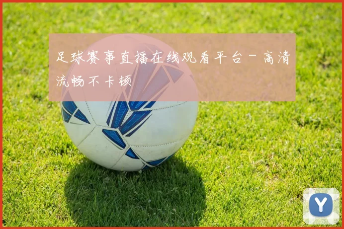 足球赛事直播在线观看平台 - 高清流畅不卡顿