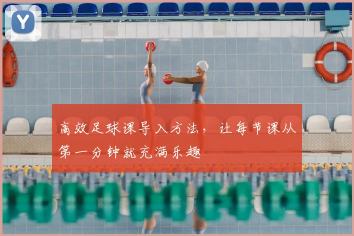 高效足球课导入方法,让每节课从第一分钟就充满乐趣