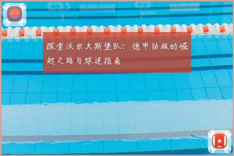探索沃尔夫斯堡队：德甲劲旅的崛起之路与球迷指南