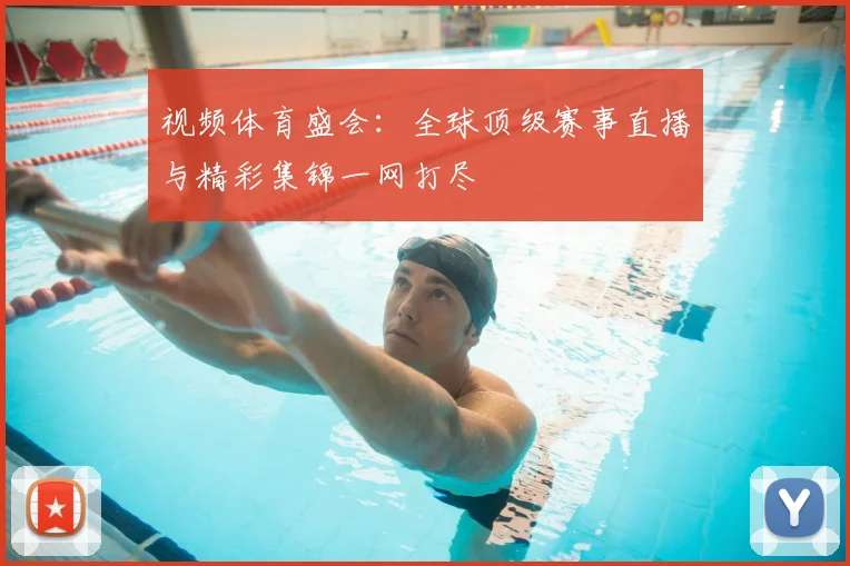 视频体育盛会：全球顶级赛事直播与精彩集锦一网打尽