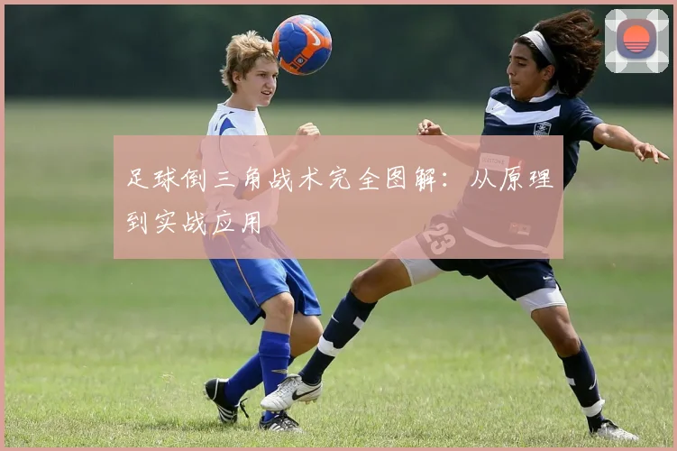 足球倒三角战术完全图解：从原理到实战应用