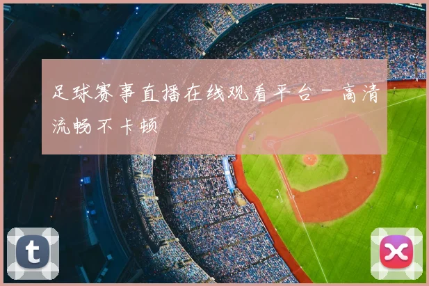 足球赛事直播在线观看平台 - 高清流畅不卡顿