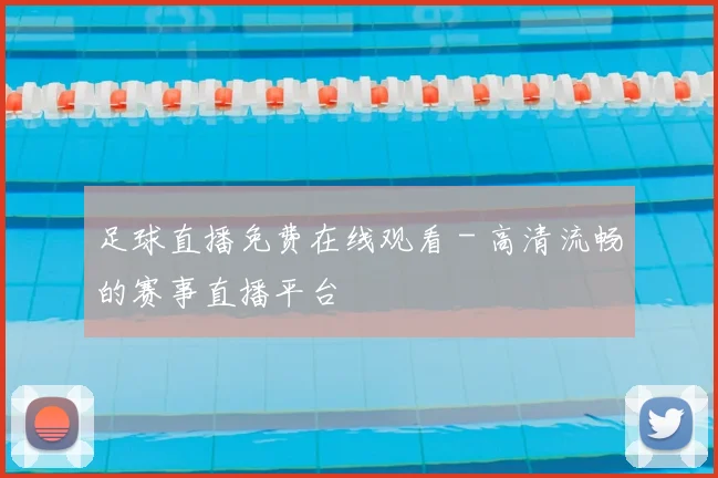 足球直播免费在线观看 - 高清流畅的赛事直播平台