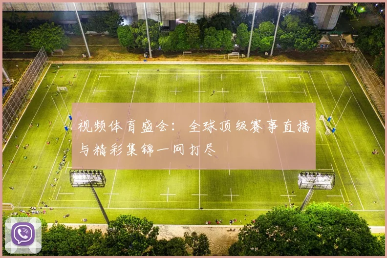 视频体育盛会：全球顶级赛事直播与精彩集锦一网打尽