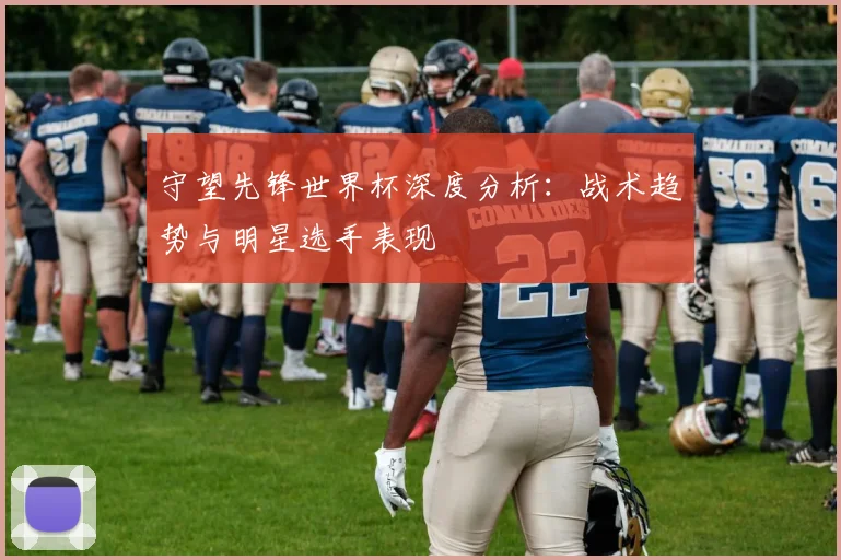 守望先锋世界杯深度分析:战术趋势与明星选手表现