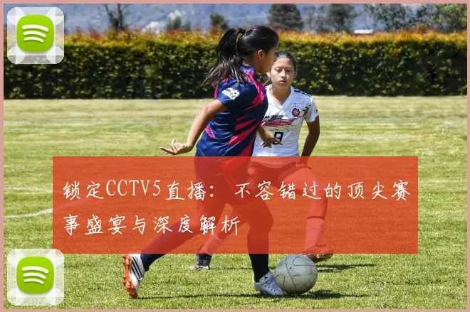 锁定CCTV5直播：不容错过的顶尖赛事盛宴与深度解析