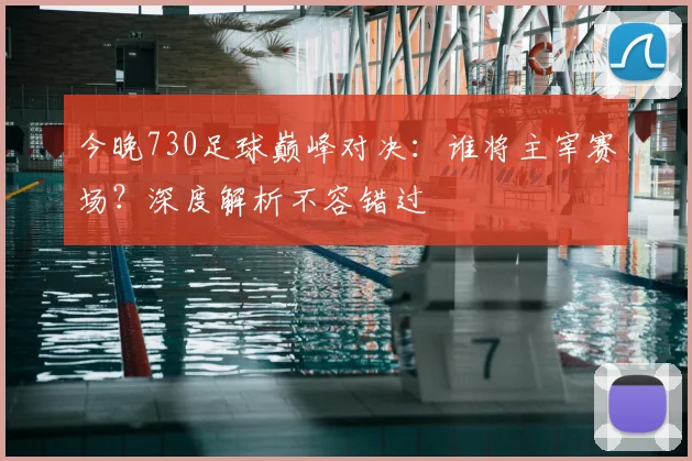 今晚730足球巅峰对决：谁将主宰赛场？深度解析不容错过